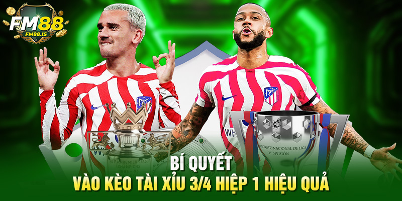 Bí quyết vào kèo tài xỉu ¾ hiệp 1 hiệu quả