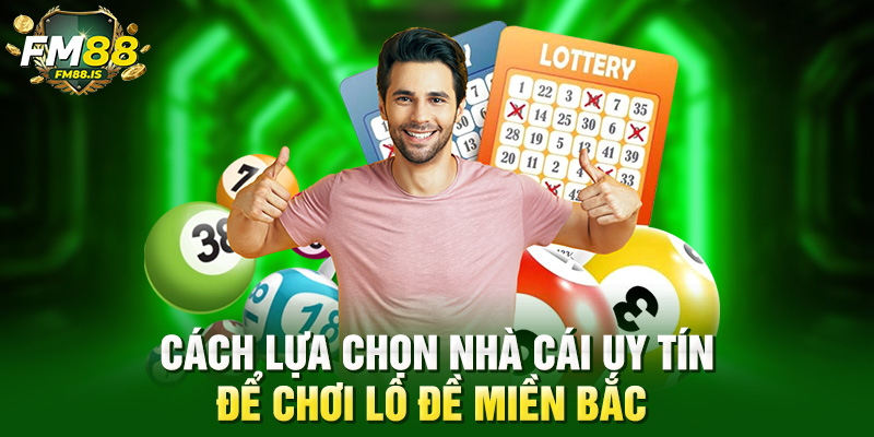 Cách lựa chọn nhà cái uy tín để chơi lô đề miền Bắc 