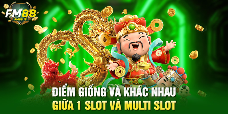 Điểm giống và khác nhau giữa 1 slot và multi slot