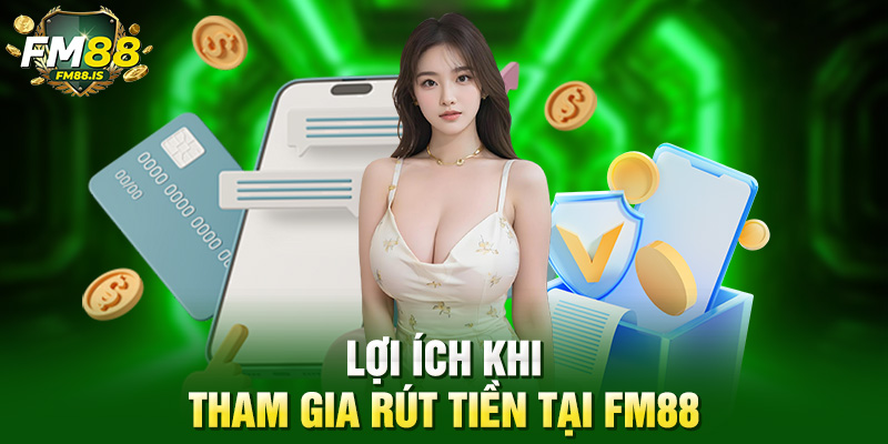 Lợi ích khi tham gia rút tiền tại Fm88