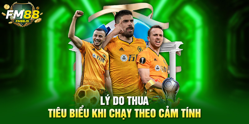 Lý do thua tiêu biểu khi chạy theo cảm tính